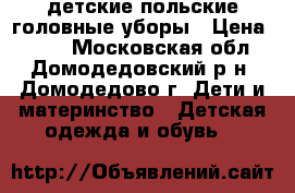 детские польские головные уборы › Цена ­ 200 - Московская обл., Домодедовский р-н, Домодедово г. Дети и материнство » Детская одежда и обувь   